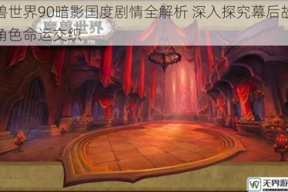 魔兽世界90暗影国度剧情全解析 深入探究幕后故事与角色命运交织