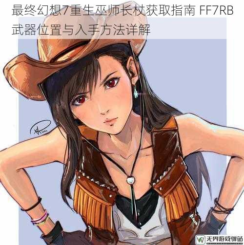 最终幻想7重生巫师长杖获取指南 FF7RB武器位置与入手方法详解