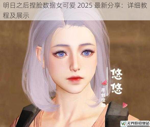 明日之后捏脸数据女可爱 2025 最新分享：详细教程及展示